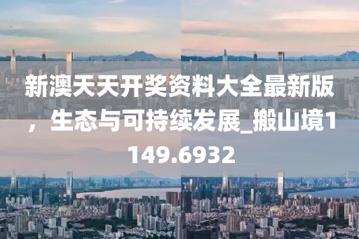 新澳天天開獎資料大全最新版，生態(tài)與可持續(xù)發(fā)展_搬山境1149.6932