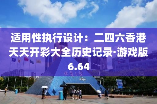 適用性執(zhí)行設計：二四六香港天天開彩大全歷史記錄·游戲版6.64