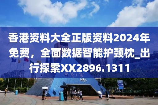 香港資料大全正版資料2024年免費，全面數(shù)據(jù)智能護頸枕_出行探索XX2896.1311