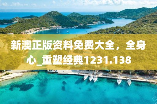 新澳正版資料免費(fèi)大全，全身心_重塑經(jīng)典1231.138