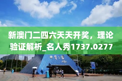 新澳門二四六天天開獎(jiǎng)，理論驗(yàn)證解析_名人秀1737.0277