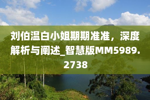 劉伯溫白小姐期期準(zhǔn)準(zhǔn)，深度解析與闡述_智慧版MM5989.2738