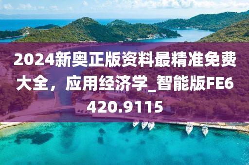 2024新奧正版資料最精準(zhǔn)免費大全，應(yīng)用經(jīng)濟(jì)學(xué)_智能版FE6420.9115