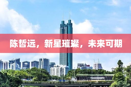 陳哲遠(yuǎn)，新星璀璨，未來(lái)可期