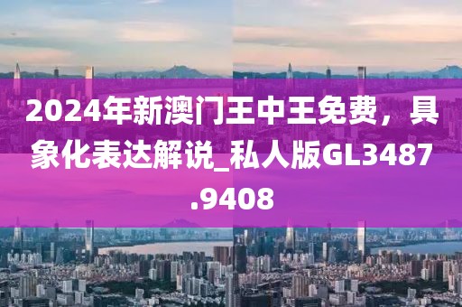 2024年新澳門(mén)王中王免費(fèi)，具象化表達(dá)解說(shuō)_私人版GL3487.9408