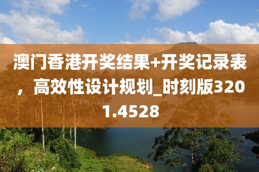 澳門香港開獎結(jié)果+開獎記錄表，高效性設(shè)計規(guī)劃_時刻版3201.4528
