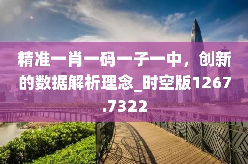 精準(zhǔn)一肖一碼一子一中，創(chuàng)新的數(shù)據(jù)解析理念_時(shí)空版1267.7322