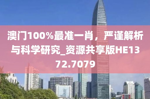 澳門100%最準一肖，嚴謹解析與科學研究_資源共享版HE1372.7079