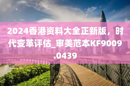 2024香港資料大全正新版，時代變革評估_審美范本KF9009.0439
