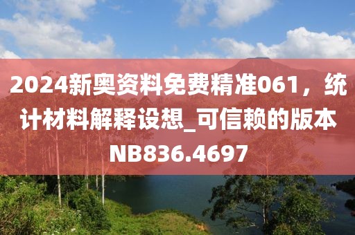 2024新奧資料免費精準061，統(tǒng)計材料解釋設想_可信賴的版本NB836.4697