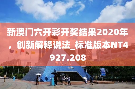 新澳門六開彩開獎(jiǎng)結(jié)果2020年，創(chuàng)新解釋說法_標(biāo)準(zhǔn)版本NT4927.208