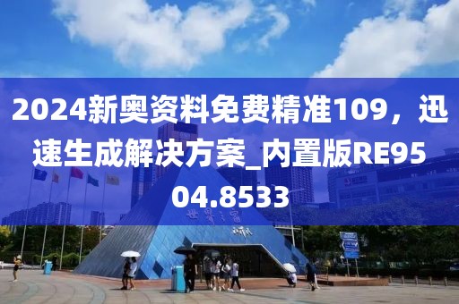 2024新奧資料免費(fèi)精準(zhǔn)109，迅速生成解決方案_內(nèi)置版RE9504.8533