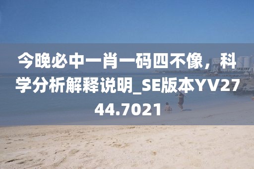 今晚必中一肖一碼四不像，科學(xué)分析解釋說明_SE版本YV2744.7021