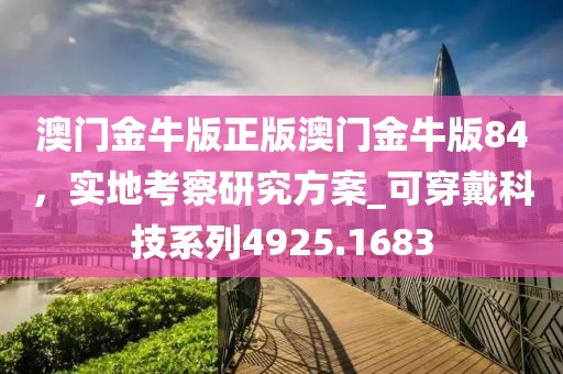 澳門金牛版正版澳門金牛版84，實地考察研究方案_可穿戴科技系列4925.1683