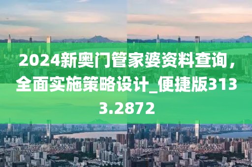 2024新奧門管家婆資料查詢，全面實(shí)施策略設(shè)計(jì)_便捷版3133.2872