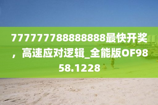 777777788888888最快開獎(jiǎng)，高速應(yīng)對(duì)邏輯_全能版OF9858.1228