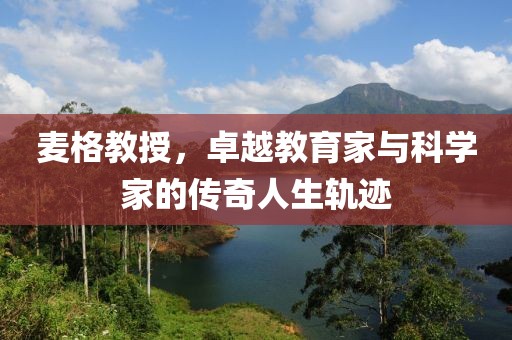 麥格教授，卓越教育家與科學(xué)家的傳奇人生軌跡
