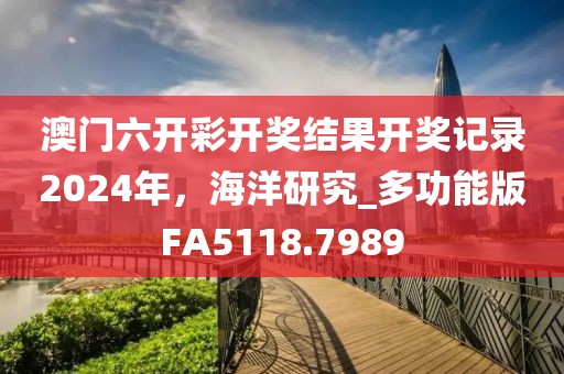 澳門六開彩開獎結果開獎記錄2024年，海洋研究_多功能版FA5118.7989
