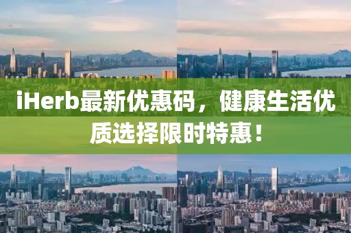 iHerb最新優(yōu)惠碼，健康生活優(yōu)質(zhì)選擇限時(shí)特惠！