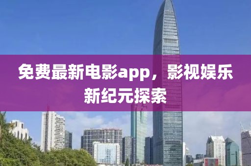 免費最新電影app，影視娛樂新紀元探索
