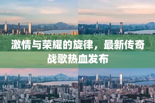 激情與榮耀的旋律，最新傳奇戰(zhàn)歌熱血發(fā)布