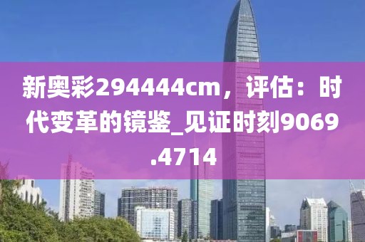 新奧彩294444cm，評估：時代變革的鏡鑒_見證時刻9069.4714