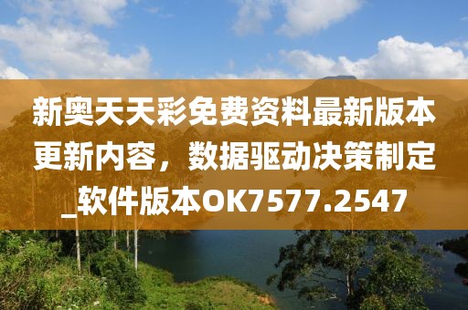 新奧天天彩免費(fèi)資料最新版本更新內(nèi)容，數(shù)據(jù)驅(qū)動決策制定_軟件版本OK7577.2547