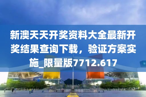 新澳天天開獎(jiǎng)資料大全最新開獎(jiǎng)結(jié)果查詢下載，驗(yàn)證方案實(shí)施_限量版7712.617
