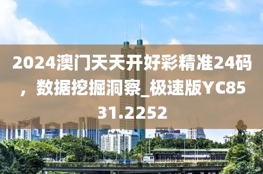 2024澳門天天開好彩精準(zhǔn)24碼，數(shù)據(jù)挖掘洞察_極速版YC8531.2252