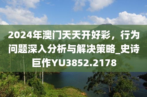 2024年澳門天天開好彩，行為問題深入分析與解決策略_史詩巨作YU3852.2178