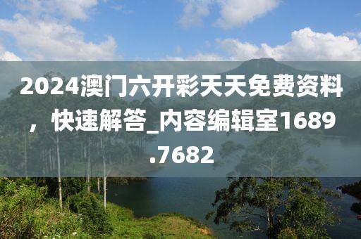 2024澳門六開(kāi)彩天天免費(fèi)資料，快速解答_內(nèi)容編輯室1689.7682