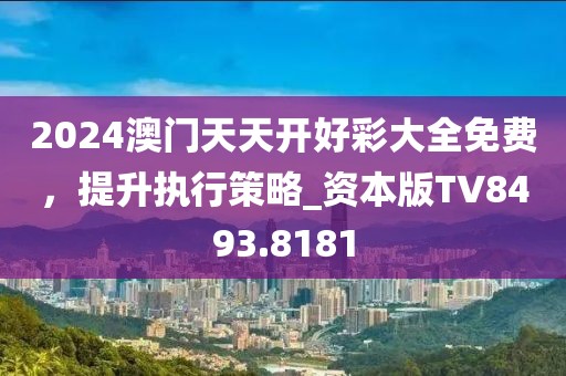 2024澳門天天開好彩大全免費，提升執(zhí)行策略_資本版TV8493.8181