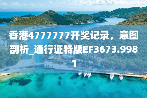香港4777777開獎記錄，意圖剖析_通行證特版EF3673.9981