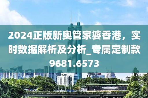2024正版新奧管家婆香港，實時數(shù)據(jù)解析及分析_專屬定制款9681.6573