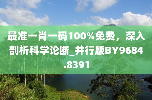 最準(zhǔn)一肖一碼100%免費(fèi)，深入剖析科學(xué)論斷_并行版BY9684.8391