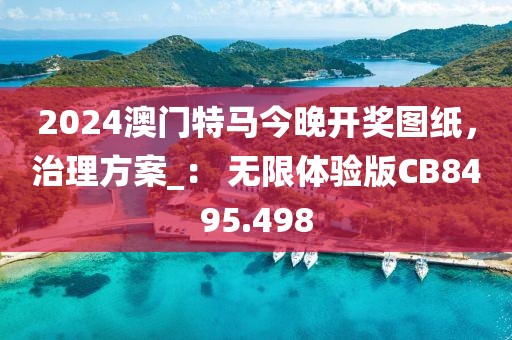 2024澳門特馬今晚開獎(jiǎng)圖紙，治理方案_： 無限體驗(yàn)版CB8495.498