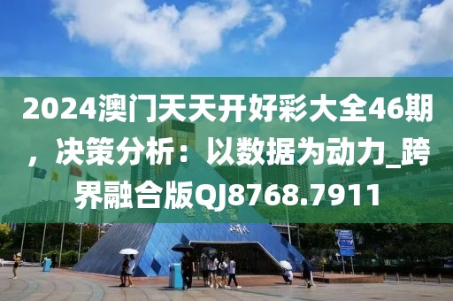 2024澳門天天開好彩大全46期，決策分析：以數(shù)據(jù)為動力_跨界融合版QJ8768.7911