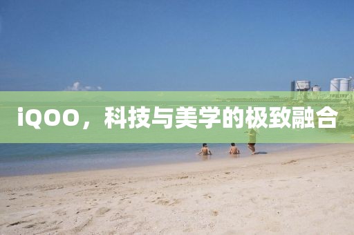 iQOO，科技與美學(xué)的極致融合