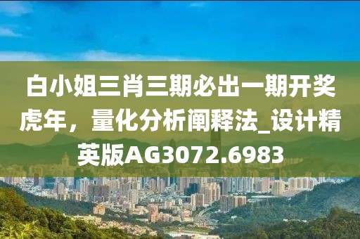 白小姐三肖三期必出一期開(kāi)獎(jiǎng)虎年，量化分析闡釋法_設(shè)計(jì)精英版AG3072.6983