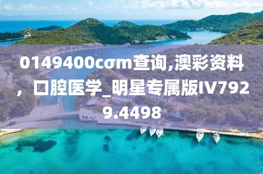 0149400cσm查詢,澳彩資料，口腔醫(yī)學_明星專屬版IV7929.4498
