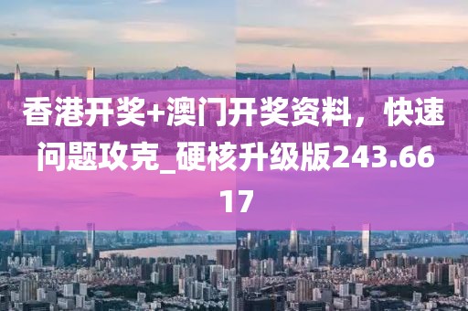 香港開獎+澳門開獎資料，快速問題攻克_硬核升級版243.6617