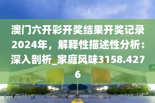 澳門六開(kāi)彩開(kāi)獎(jiǎng)結(jié)果開(kāi)獎(jiǎng)記錄2024年，解釋性描述性分析：深入剖析_家庭風(fēng)味3158.4276