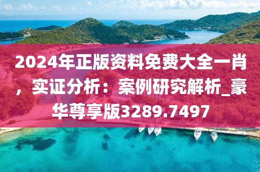 2024年正版資料免費大全一肖，實證分析：案例研究解析_豪華尊享版3289.7497