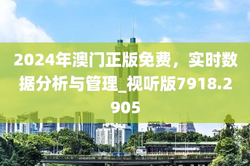2024年澳門正版免費(fèi)，實(shí)時數(shù)據(jù)分析與管理_視聽版7918.2905