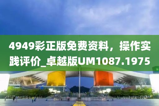 4949彩正版免費資料，操作實踐評價_卓越版UM1087.1975