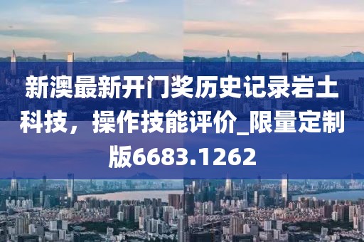 新澳最新開門獎歷史記錄巖土科技，操作技能評價_限量定制版6683.1262