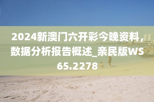 2024新澳門六開彩今晚資料，數(shù)據(jù)分析報(bào)告概述_親民版WS65.2278