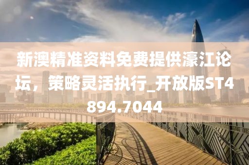 新澳精準資料免費提供濠江論壇，策略靈活執(zhí)行_開放版ST4894.7044