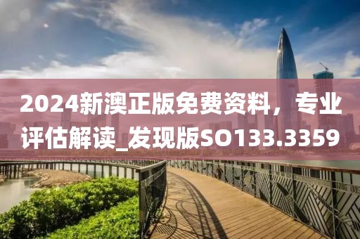 2024新澳正版免費資料，專業(yè)評估解讀_發(fā)現(xiàn)版SO133.3359