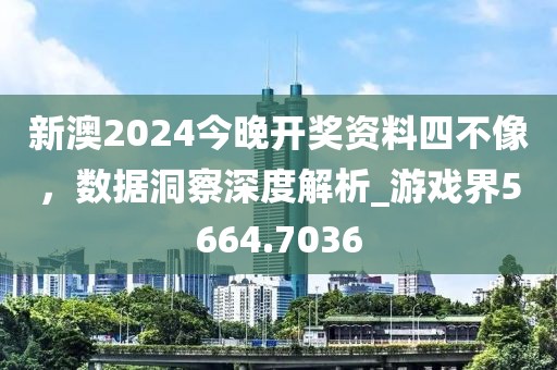 新澳2024今晚開獎資料四不像，數(shù)據(jù)洞察深度解析_游戲界5664.7036
